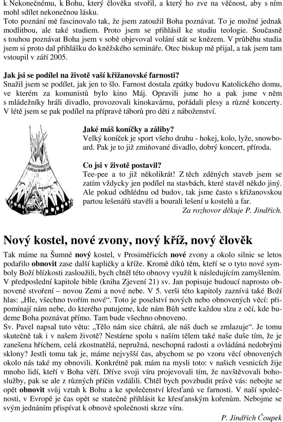 V průběhu studia jsem si proto dal přihlášku do kněžského semináře. Otec biskup mě přijal, a tak jsem tam vstoupil v září 2005. Jak jsi se podílel na životě vaší křižanovské farnosti?