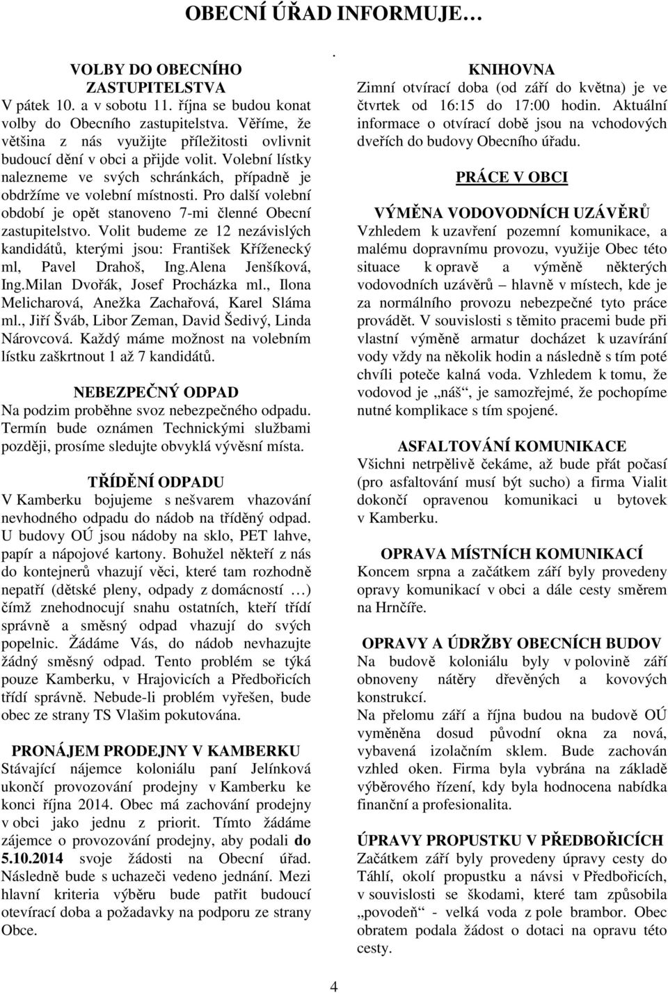 Pro další volební období je opět stanoveno 7-mi členné Obecní zastupitelstvo. Volit budeme ze 12 nezávislých kandidátů, kterými jsou: František Kříženecký ml, Pavel Drahoš, Ing.Alena Jenšíková, Ing.