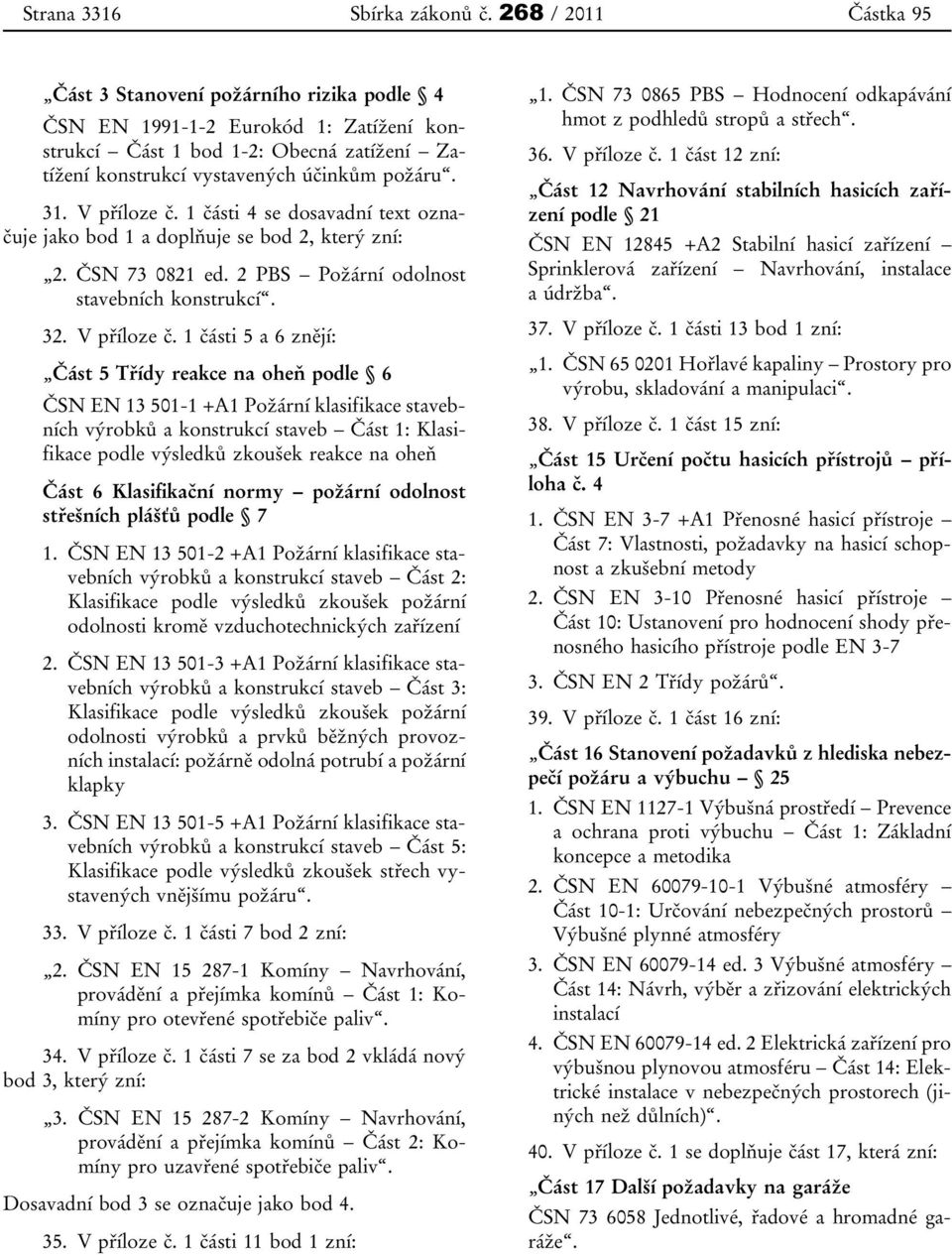 V příloze č. 1 části 4 se dosavadní text označuje jako bod 1 a doplňuje se bod 2, který zní: 2. ČSN 73 0821 ed. 2 PBS Požární odolnost stavebních konstrukcí. 32. V příloze č.