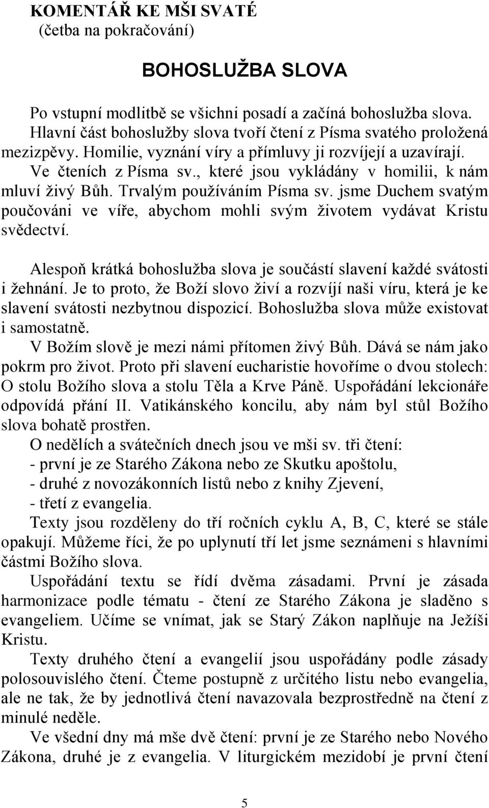 , které jsou vykládány v homilii, k nám mluví živý Bůh. Trvalým používáním Písma sv. jsme Duchem svatým poučováni ve víře, abychom mohli svým životem vydávat Kristu svědectví.