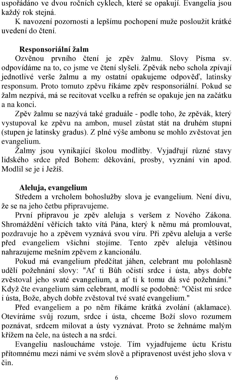 Zpěvák nebo schola zpívají jednotlivé verše žalmu a my ostatní opakujeme odpověď, latinsky responsum. Proto tomuto zpěvu říkáme zpěv responsoriální.