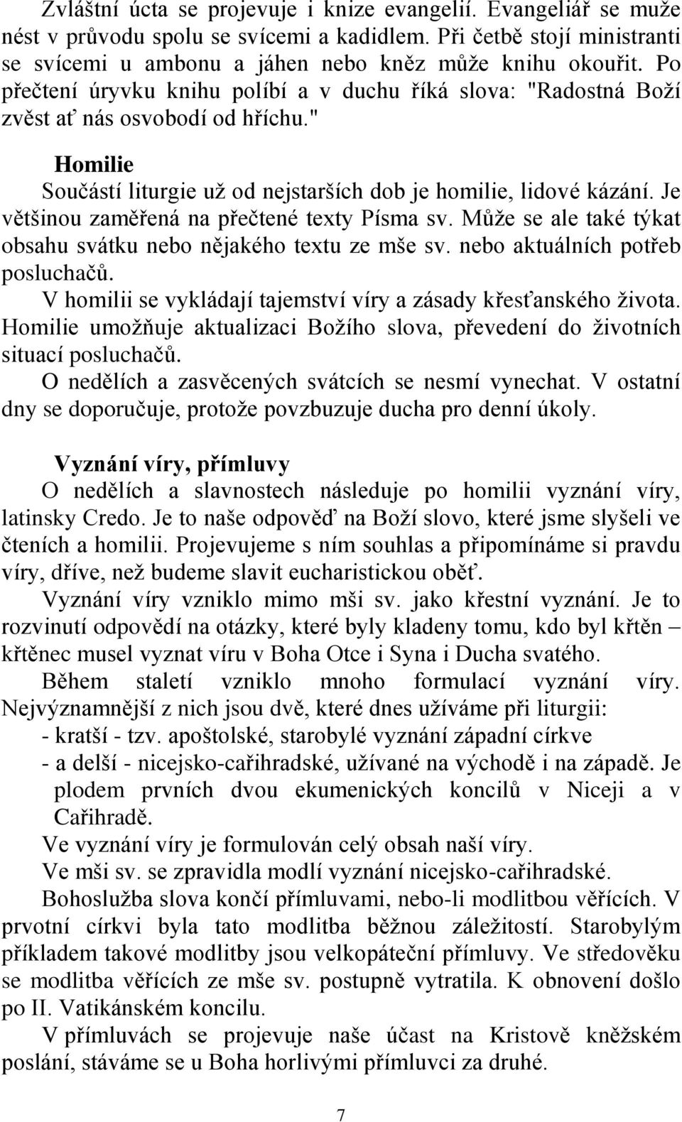 Je většinou zaměřená na přečtené texty Písma sv. Může se ale také týkat obsahu svátku nebo nějakého textu ze mše sv. nebo aktuálních potřeb posluchačů.