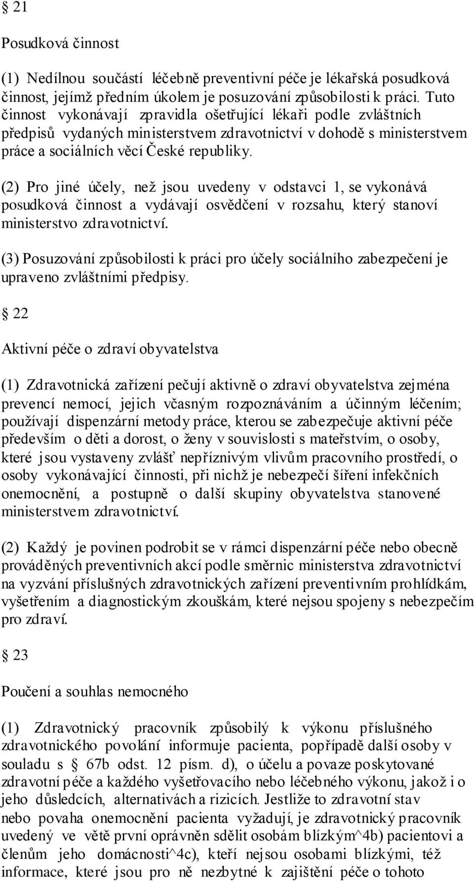 (2) Pro jiné účely, neţ jsou uvedeny v odstavci 1, se vykonává posudková činnost a vydávají osvědčení v rozsahu, který stanoví ministerstvo zdravotnictví.