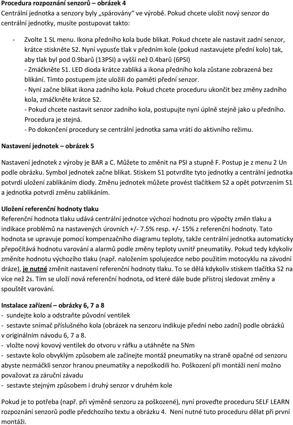 9barů (13PSI) a vyšší než 0.4barů (6PSI) Zmáčkněte S1. LED dioda krátce zabliká a ikona předního kola zůstane zobrazená bez blikání. Tímto postupem jste uložili do paměti přední senzor.