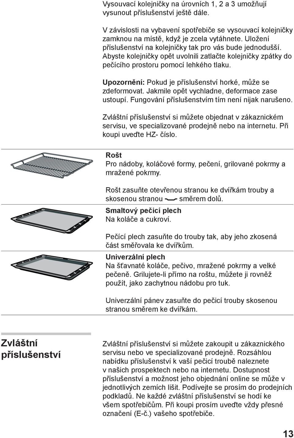 Upozornění: Pokud je příslušenství horké, může se zdeformovat. Jakmile opět vychladne, deformace zase ustoupí. Fungování příslušenstvím tím není nijak narušeno.