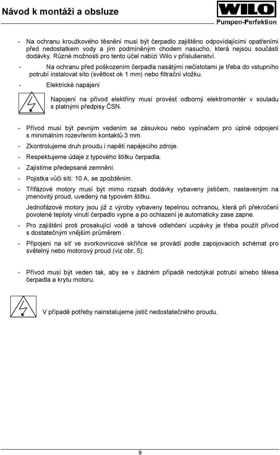 - Na ochranu před poškozením čerpadla nasátými nečistotami je třeba do vstupního potrubí instalovat síto (světlost ok 1 mm) nebo filtrační vložku.