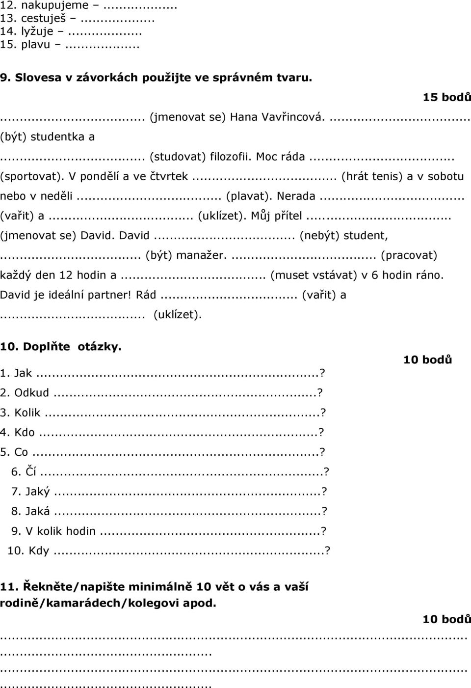 David... (nebýt) student,... (být) manažer.... (pracovat) každý den 12 hodin a... (muset vstávat) v 6 hodin ráno. David je ideální partner! Rád... (vařit) a... (uklízet). 10. Doplňte otázky. 1. Jak.