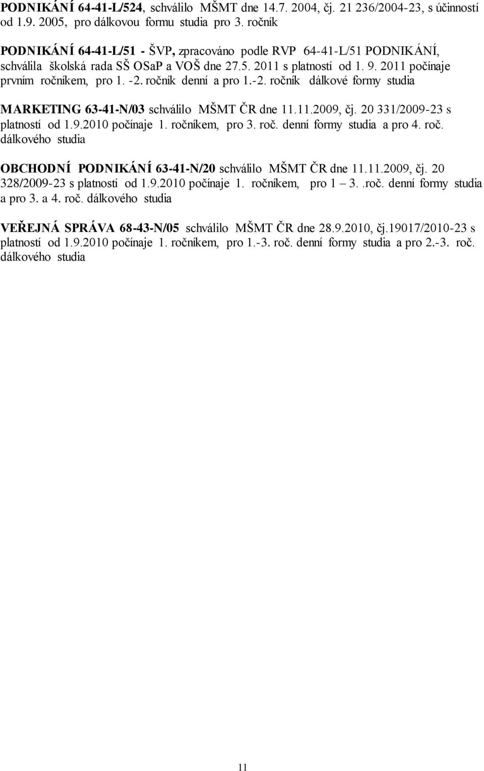 ročník denní a pro 1.-2. ročník dálkové formy studia MARKETING 63-41-N/03 schválilo MŠMT ČR dne 11.11.2009, čj. 20 331/2009-23 s platností od 1.9.2010 počínaje 1. ročníkem, pro 3. roč. denní formy studia a pro 4.