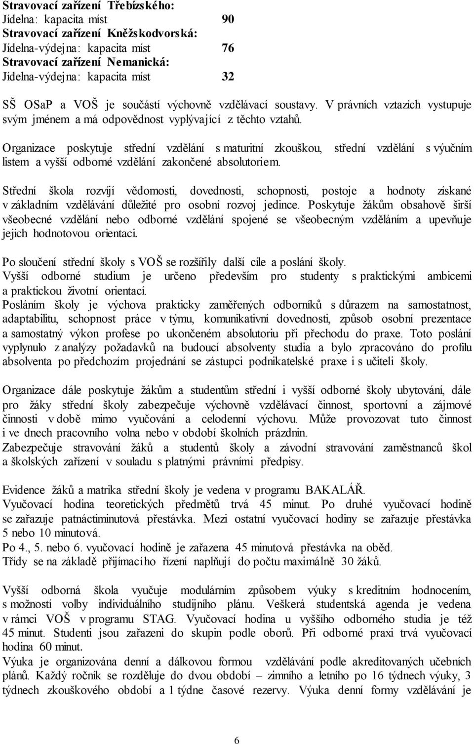 Organizace poskytuje střední vzdělání s maturitní zkouškou, střední vzdělání s výučním listem a vyšší odborné vzdělání zakončené absolutoriem.