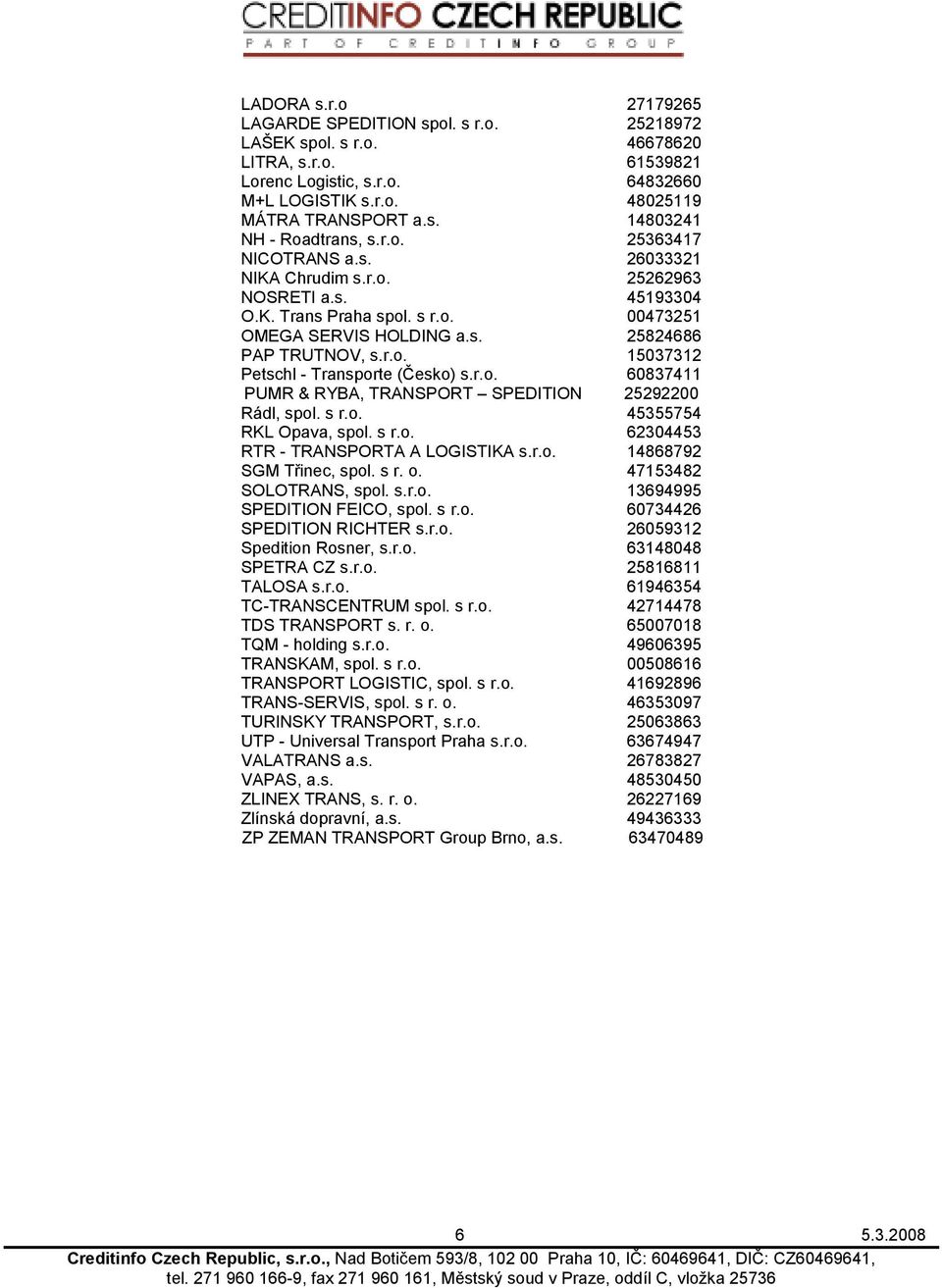 r.o. 60837411 PUMR & RYBA, TRANSPORT SPEDITION 25292200 Rádl, spol. s r.o. 45355754 RKL Opava, spol. s r.o. 62304453 RTR - TRANSPORTA A LOGISTIKA s.r.o. 14868792 SGM Třinec, spol. s r. o.