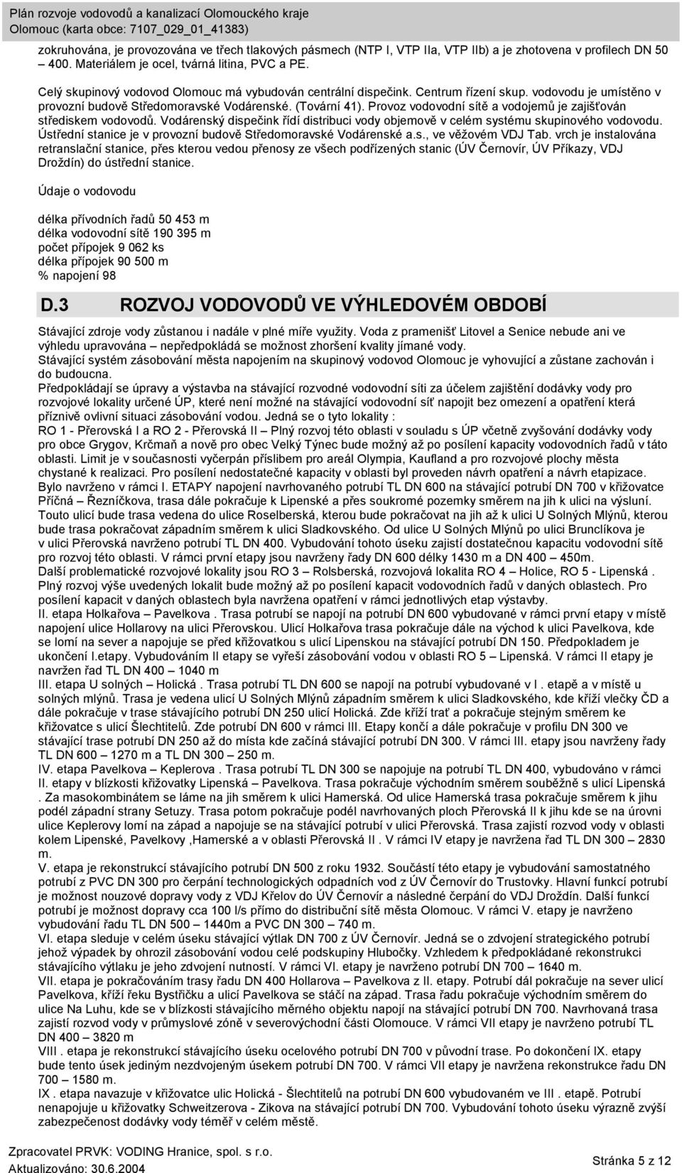 Provoz vodovodní sítě a vodojemů je zajišťován střediskem vodovodů. Vodárenský dispečink řídí distribuci vody objemově v celém systému skupinového vodovodu.