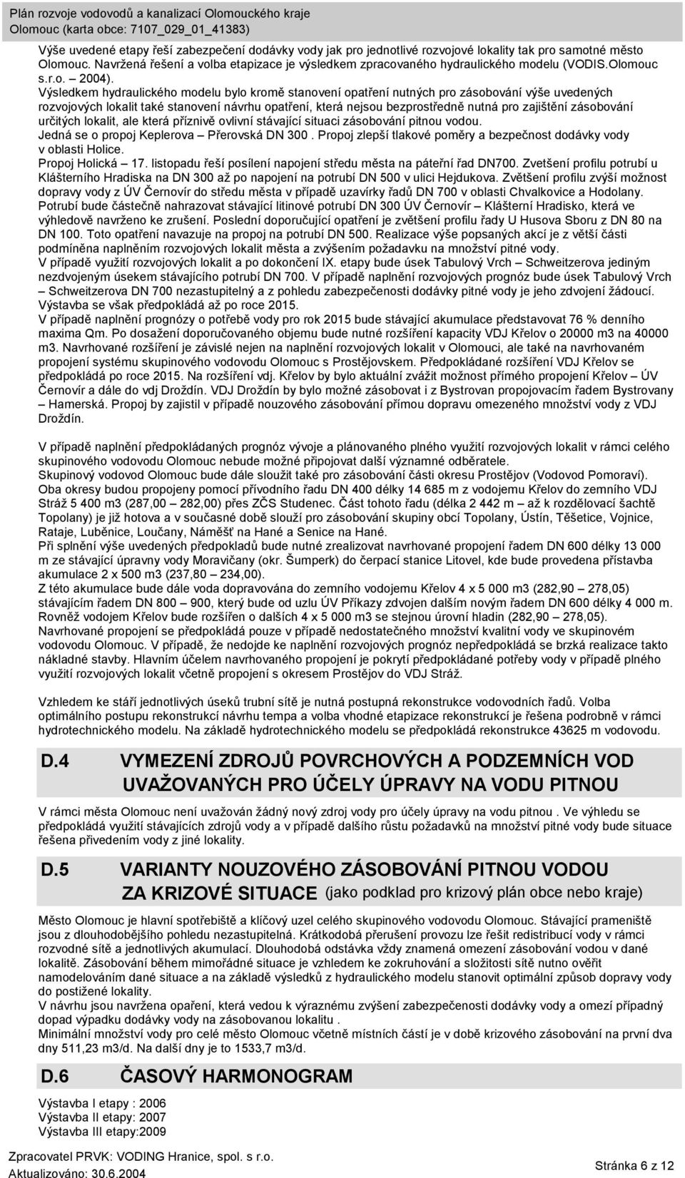 Výsledkem hydraulického modelu bylo kromě stanovení opatření nutných pro zásobování výše uvedených rozvojových lokalit také stanovení u opatření, která nejsou bezprostředně nutná pro zajištění