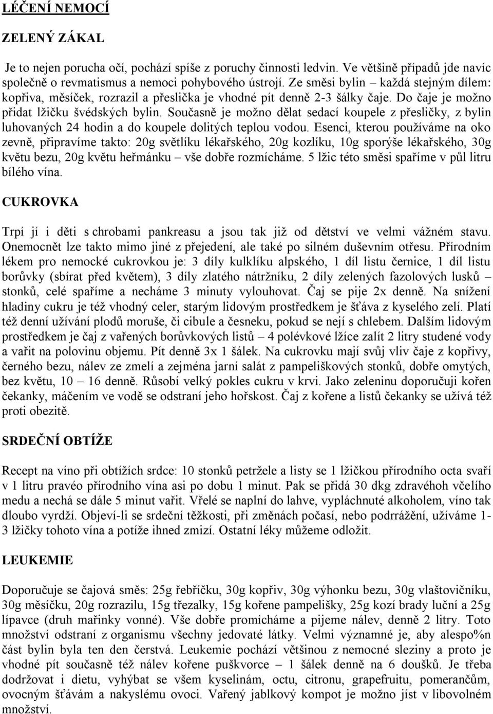 Současně je moţno dělat sedací koupele z přesličky, z bylin luhovaných 24 hodin a do koupele dolitých teplou vodou.