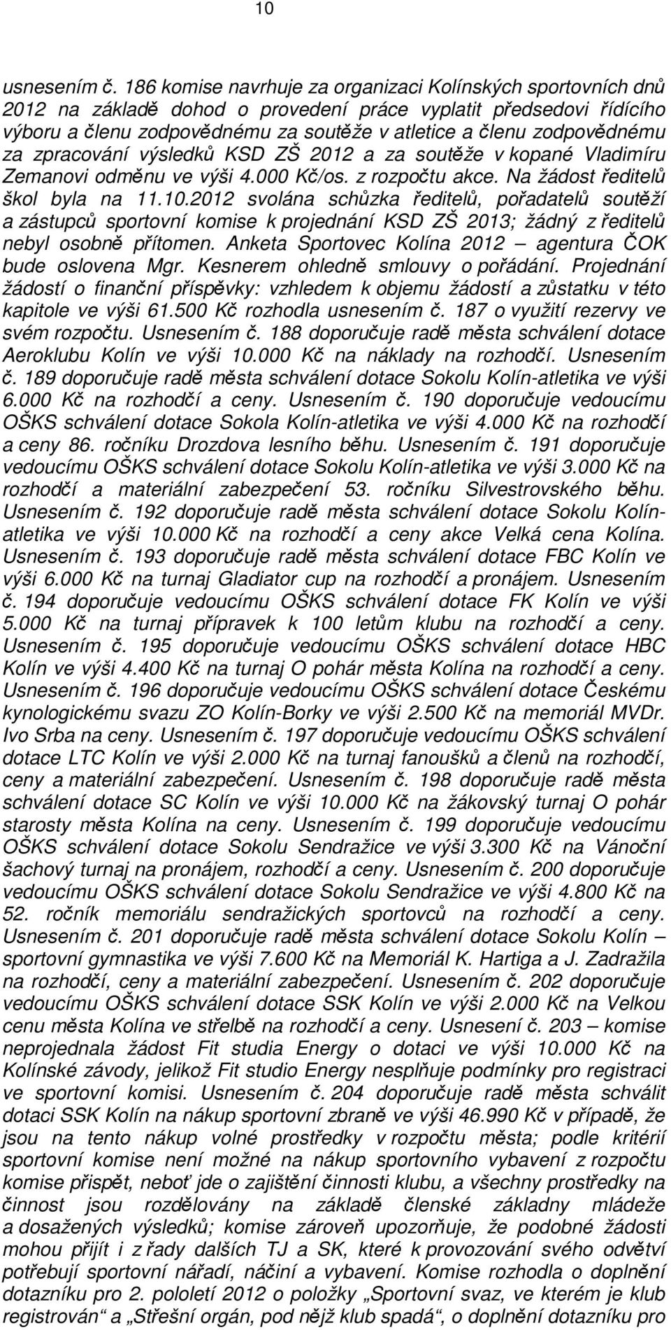 zodpovědnému za zpracování výsledků KSD ZŠ 2012 a za soutěže v kopané Vladimíru Zemanovi odměnu ve výši 4.000 Kč/os. z rozpočtu akce. Na žádost ředitelů škol byla na 11.10.