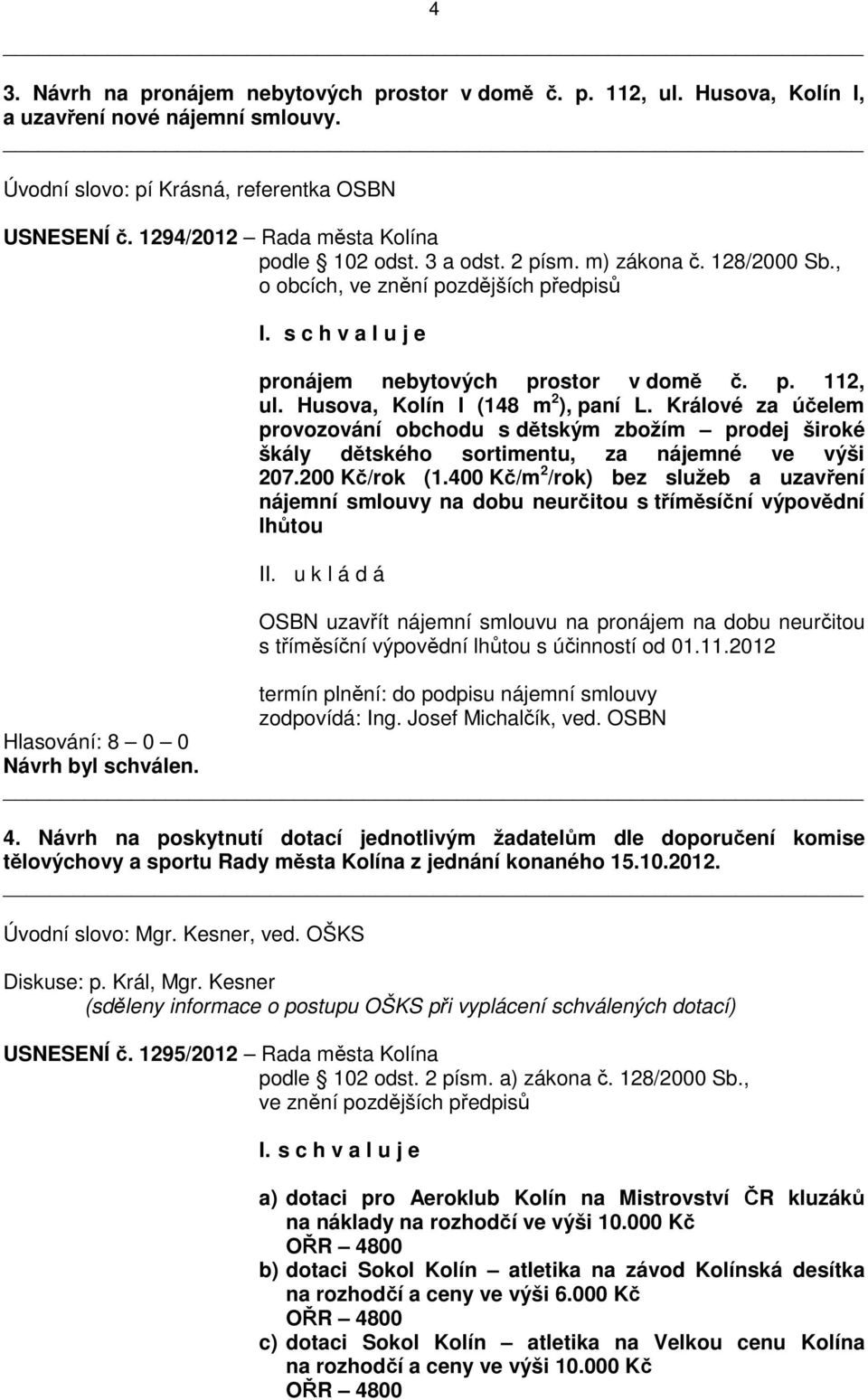 Husova, Kolín I (148 m 2 ), paní L. Králové za účelem provozování obchodu s dětským zbožím prodej široké škály dětského sortimentu, za nájemné ve výši 207.200 Kč/rok (1.