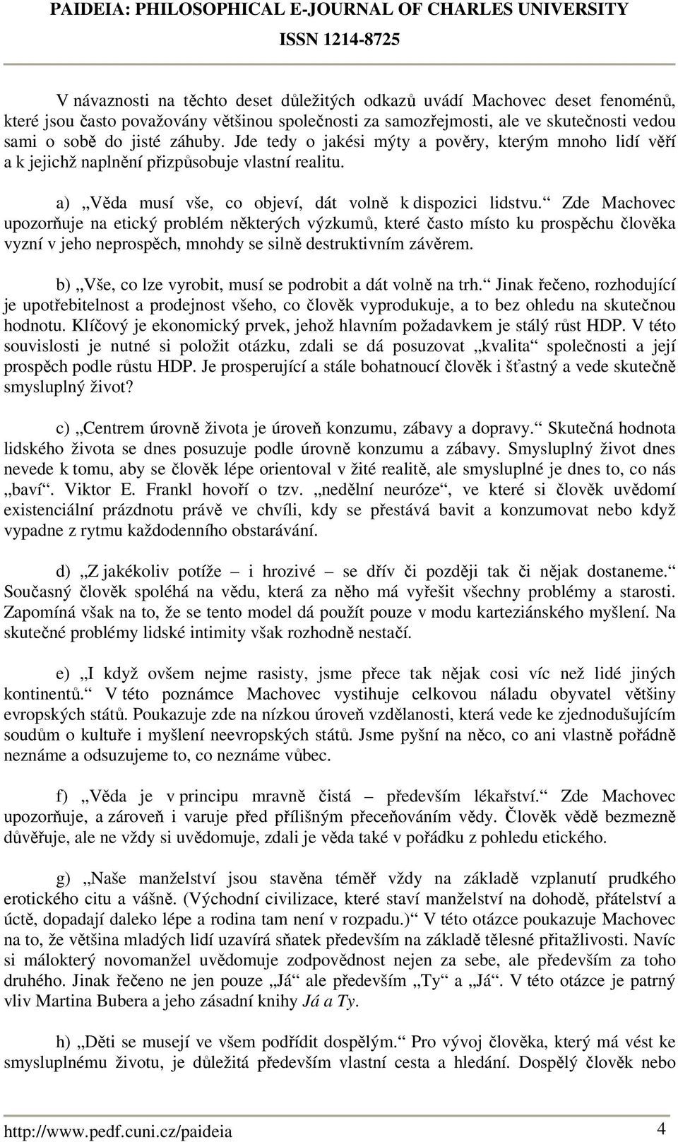 Zde Machovec upozorňuje na etický problém některých výzkumů, které často místo ku prospěchu člověka vyzní v jeho neprospěch, mnohdy se silně destruktivním závěrem.