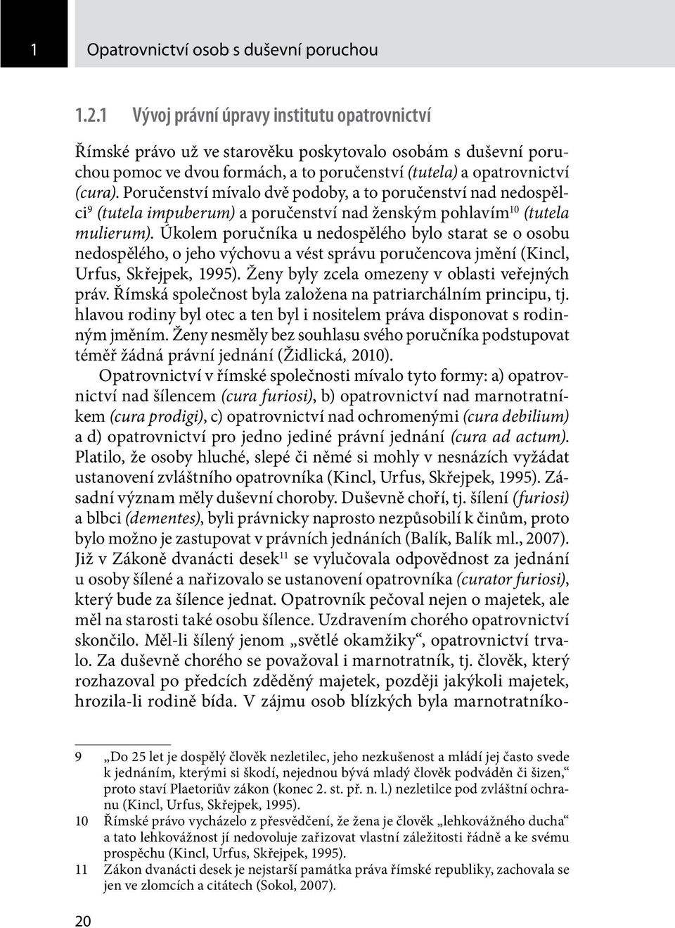 Poručenství mívalo dvě podoby, a to poručenství nad nedospělci 9 (tutela impuberum) a poručenství nad ženským pohlavím 10 (tutela mulierum).