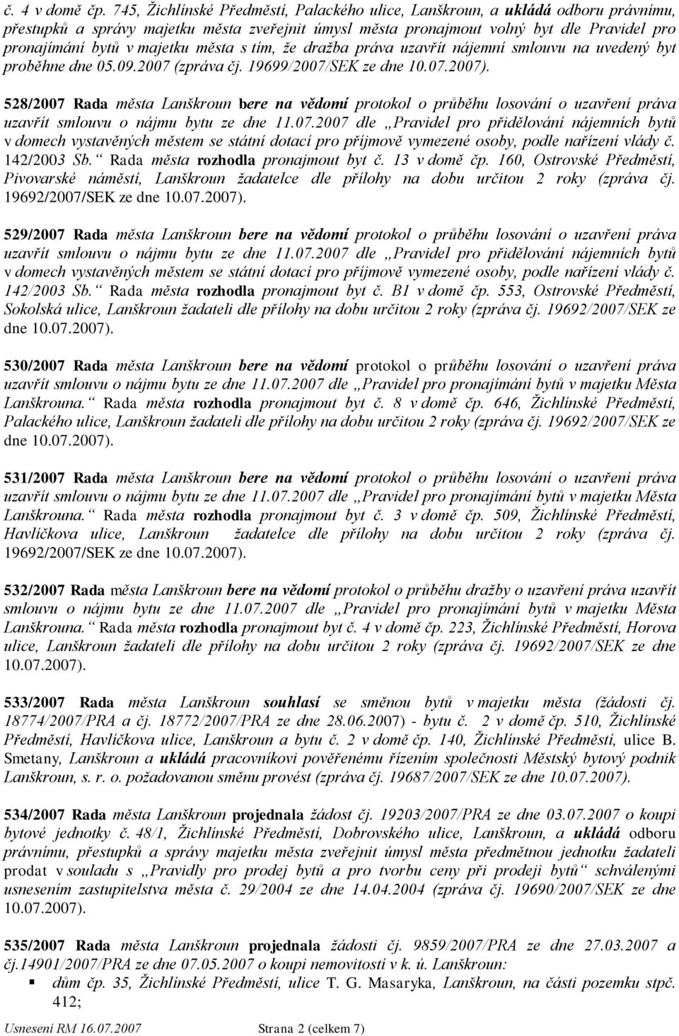 majetku města s tím, ţe draţba práva uzavřít nájemní smlouvu na uvedený byt proběhne dne 05.09.2007 (zpráva čj. 19699/2007/SEK ze dne 10.07.2007).