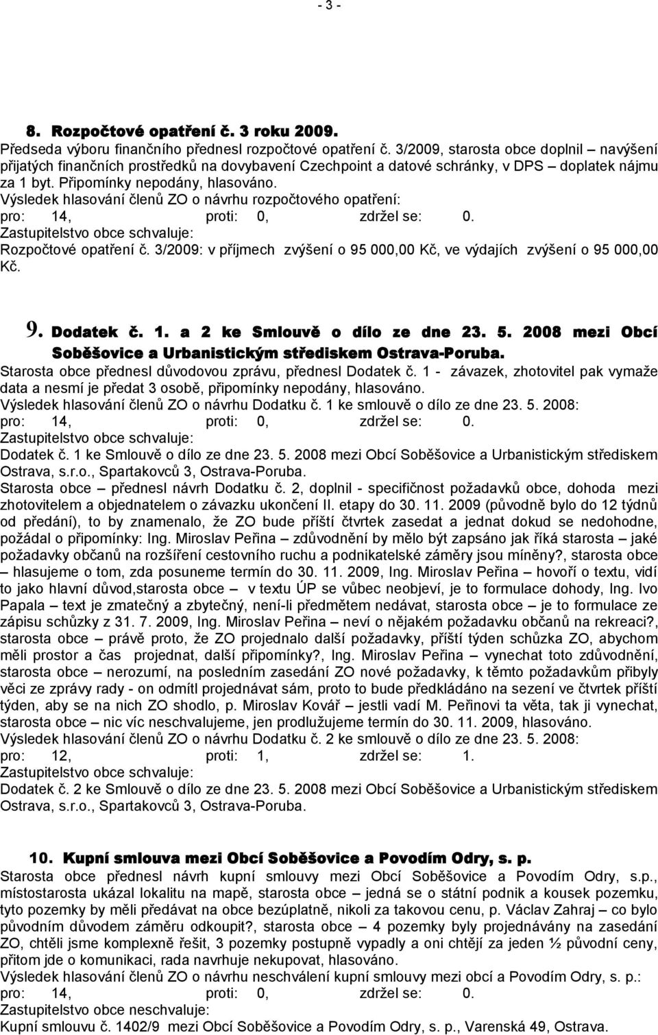 Výsledek hlasování členů ZO o návrhu rozpočtového opatření: Rozpočtové opatření č. 3/2009: v příjmech zvýšení o 95 000,00 Kč, ve výdajích zvýšení o 95 000,00 Kč. 9. Dodatek č. 1.