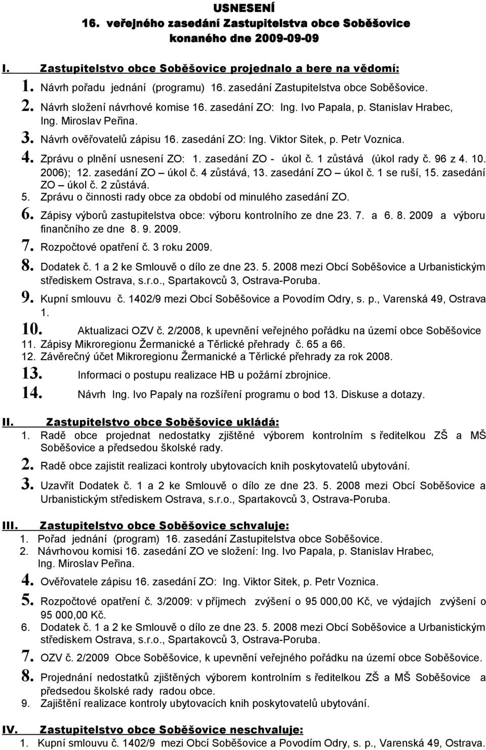 Petr Voznica. 4. Zprávu o plnění usnesení ZO: 1. zasedání ZO - úkol č. 1 zůstává (úkol rady č. 96 z 4. 10. 2006); 12. zasedání ZO úkol č. 4 zůstává, 13. zasedání ZO úkol č. 1 se ruší, 15.