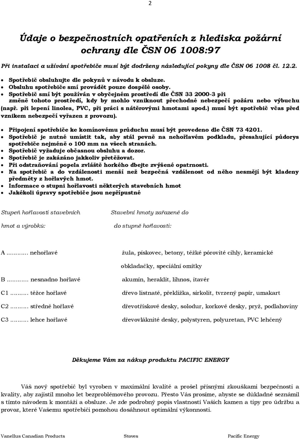 Spotřebič smí být používán v obyčejném prostředí dle ČSN 33 2000-3 při změně tohoto prostředí, kdy by mohlo vzniknout přechodné nebezpečí požáru nebo výbuchu (např.