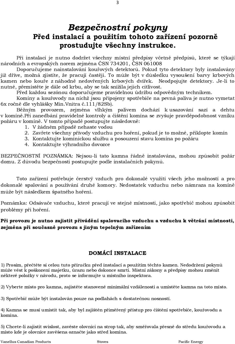 Pokud tyto detektory byly instalovány již dříve, možná zjistíte, že pracují častěji. To může být v důsledku vysoušení barvy krbových kamen nebo kouře z náhodně nedovřených krbových dvířek.