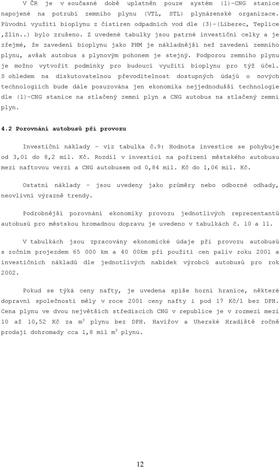 Z uvedené tabulky jsou patrné investiční celky a je zřejmé, že zavedení bioplynu jako PHM je nákladnější než zavedení zemního plynu, avšak autobus s plynovým pohonem je stejný.