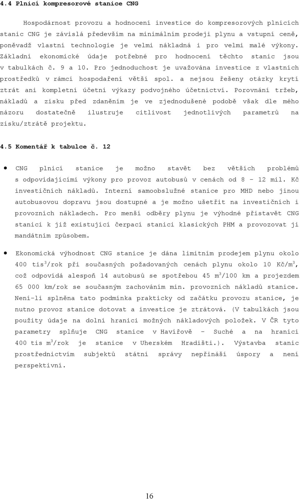 Pro jednoduchost je uvažována investice z vlastních prostředků v rámci hospodaření větší spol. a nejsou řešeny otázky krytí ztrát ani kompletní účetní výkazy podvojného účetnictví.