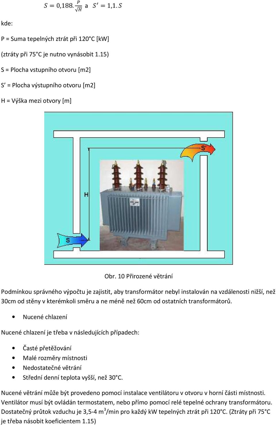 transformátorů. Nucené chlazení Nucené chlazení je třeba v následujících případech: Časté přetěžování Malé rozměry místnosti Nedostatečné větrání Střední denní teplota vyšší, než 30 C.