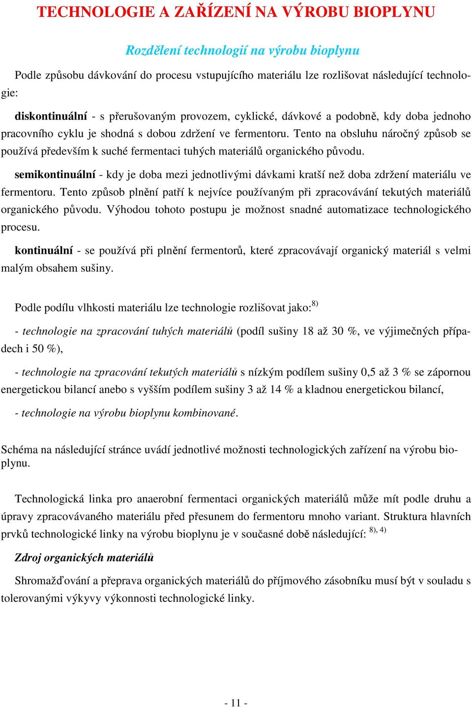 Tento na obsluhu náročný způsob se používá především k suché fermentaci tuhých materiálů organického původu.