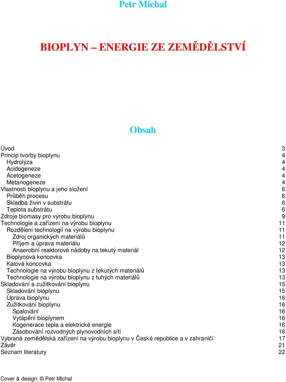 Příjem a úprava materiálu 12 Anaerobní reaktorové nádoby na tekutý materiál 12 Bioplynová koncovka 13 Kalová koncovka 13 Technologie na výrobu bioplynu z tekutých materiálů 13 Technologie na výrobu