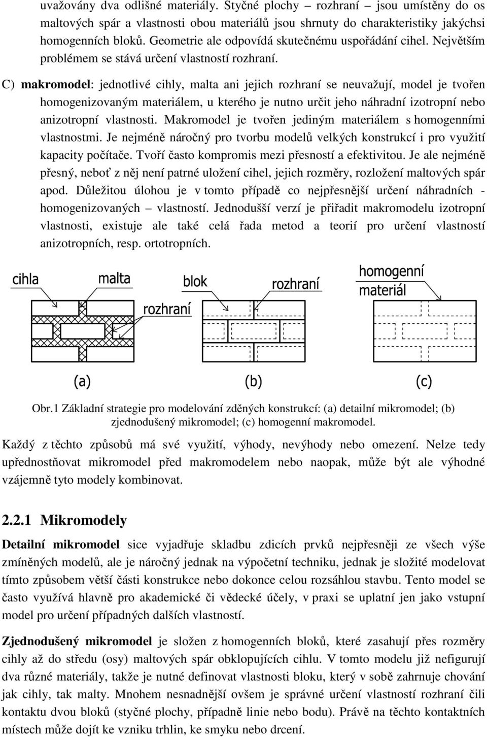 C) makromodel: jednotlivé cihly, malta ani jejich rozhraní se neuvažují, model je tvořen homogenizovaným materiálem, u kterého je nutno určit jeho náhradní izotropní nebo anizotropní vlastnosti.