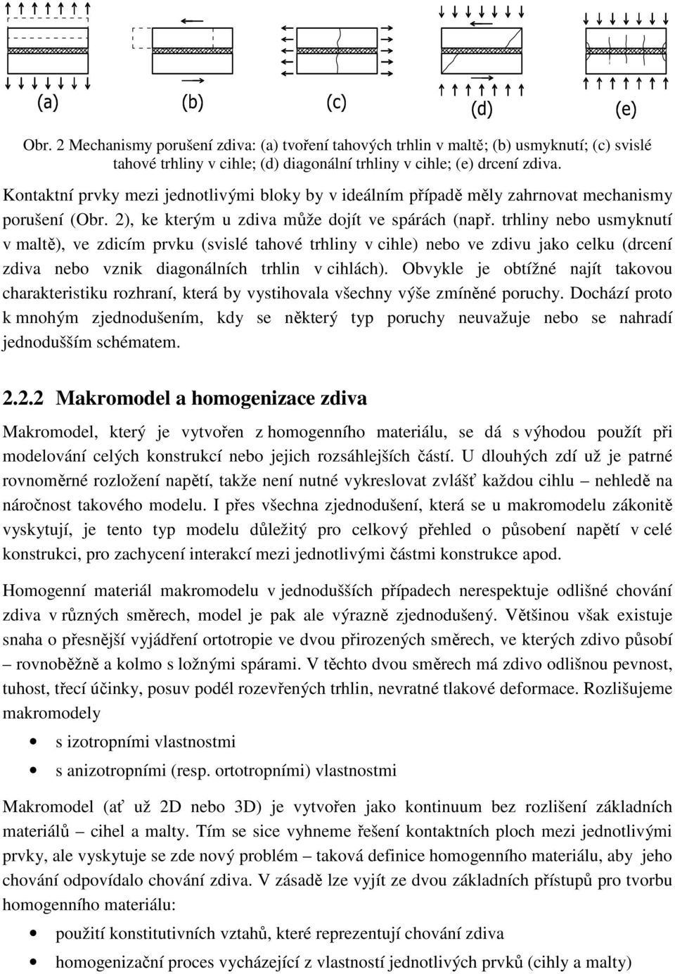 trhliny nebo usmyknutí v maltě), ve zdicím prvku (svislé tahové trhliny v cihle) nebo ve zdivu jako celku (drcení zdiva nebo vznik diagonálních trhlin v cihlách).