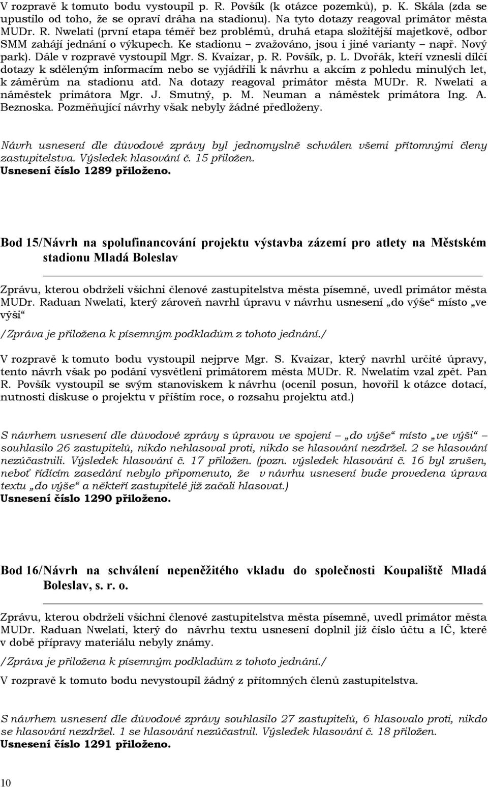 Dvořák, kteří vznesli dílčí dotazy k sděleným informacím nebo se vyjádřili k návrhu a akcím z pohledu minulých let, k záměrům na stadionu atd. Na dotazy reagoval primátor města MUDr. R.