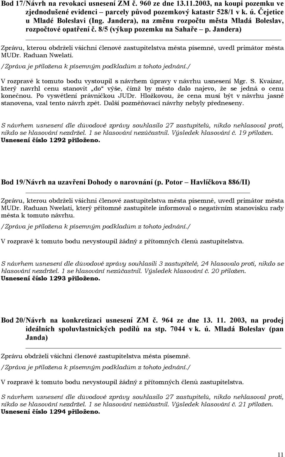 V rozpravě k tomuto bodu vystoupil s návrhem úpravy v návrhu usnesení Mgr. S. Kvaizar, který navrhl cenu stanovit do výše, čímž by město dalo najevo, že se jedná o cenu konečnou.