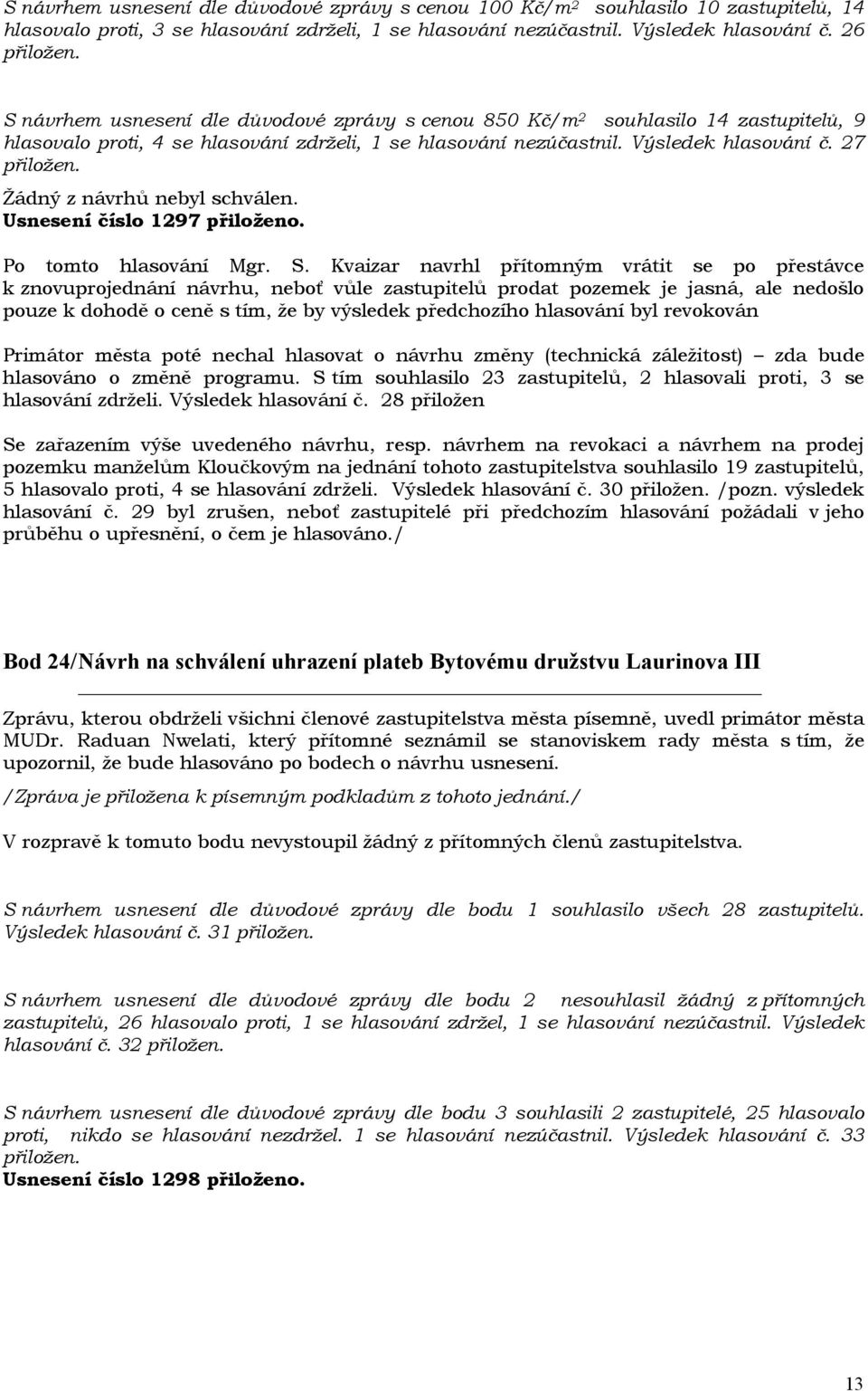 Žádný z návrhů nebyl schválen. Usnesení číslo 1297 přiloženo. Po tomto hlasování Mgr. S.