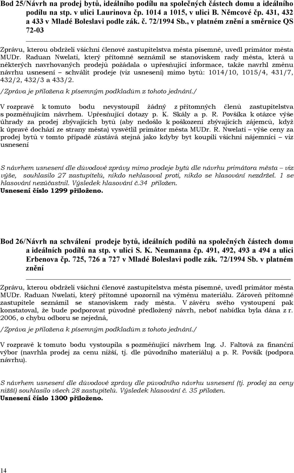 Raduan Nwelati, který přítomné seznámil se stanoviskem rady města, která u některých navrhovaných prodejů požádala o upřesňující informace, takže navrhl změnu návrhu usnesení schválit prodeje (viz