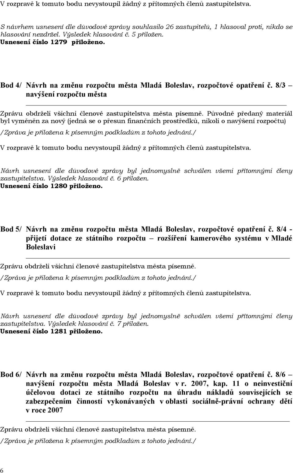 8/3 navýšení rozpočtu města Původně předaný materiál byl vyměněn za nový (jedná se o přesun finančních prostředků, nikoli o navýšení rozpočtu) zastupitelstva. Výsledek hlasování č. 6 přiložen.