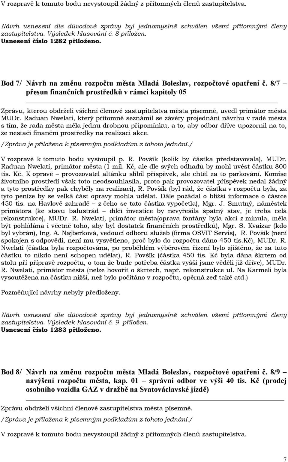 Raduan Nwelati, který přítomné seznámil se závěry projednání návrhu v radě města s tím, že rada města měla jednu drobnou připomínku, a to, aby odbor dříve upozornil na to, že nestačí finanční