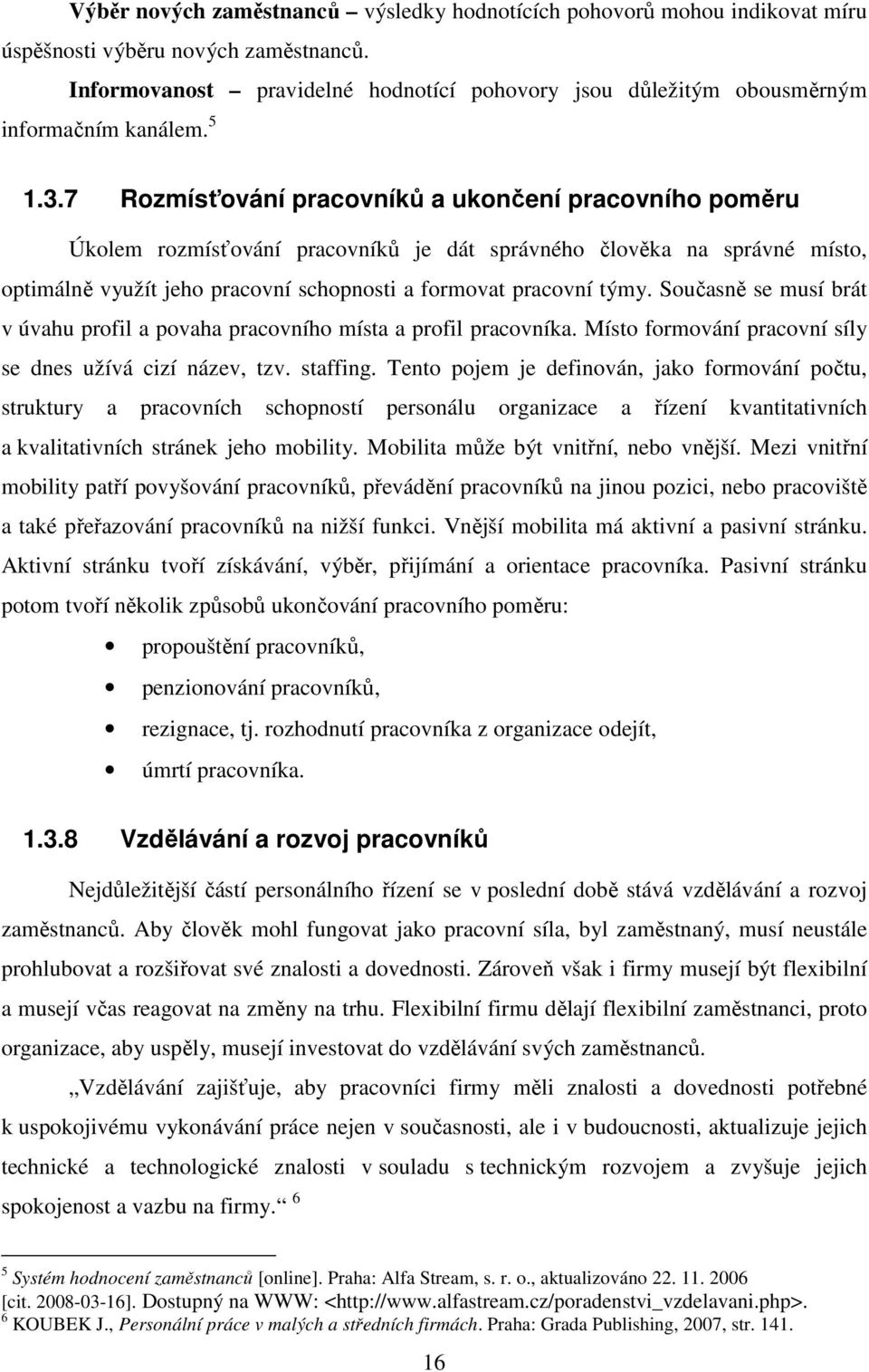 7 Rozmísťování pracovníků a ukončení pracovního poměru Úkolem rozmísťování pracovníků je dát správného člověka na správné místo, optimálně využít jeho pracovní schopnosti a formovat pracovní týmy.