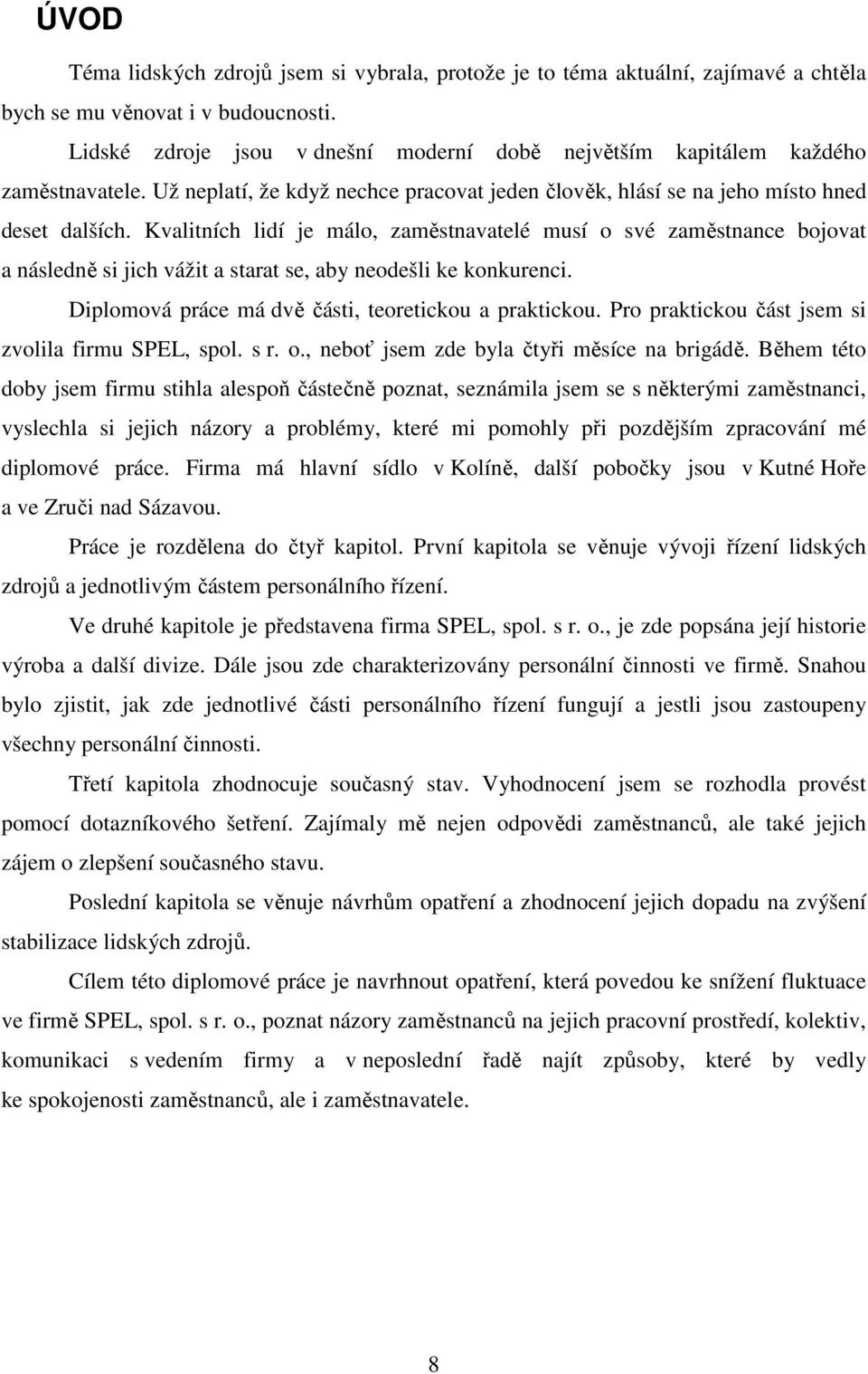 Kvalitních lidí je málo, zaměstnavatelé musí o své zaměstnance bojovat a následně si jich vážit a starat se, aby neodešli ke konkurenci. Diplomová práce má dvě části, teoretickou a praktickou.