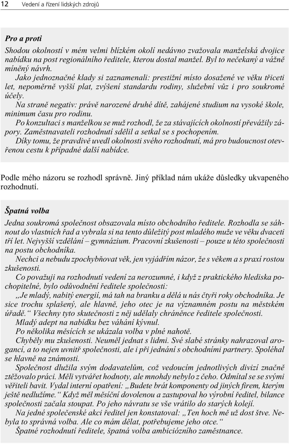 Jako jednoznaènéklady si zaznamenali: prestižní místo dosaženéve vìku tøiceti let, nepomìrnì vyšší plat, zvýšení standardu rodiny, služební vùz i pro soukromé úèely.