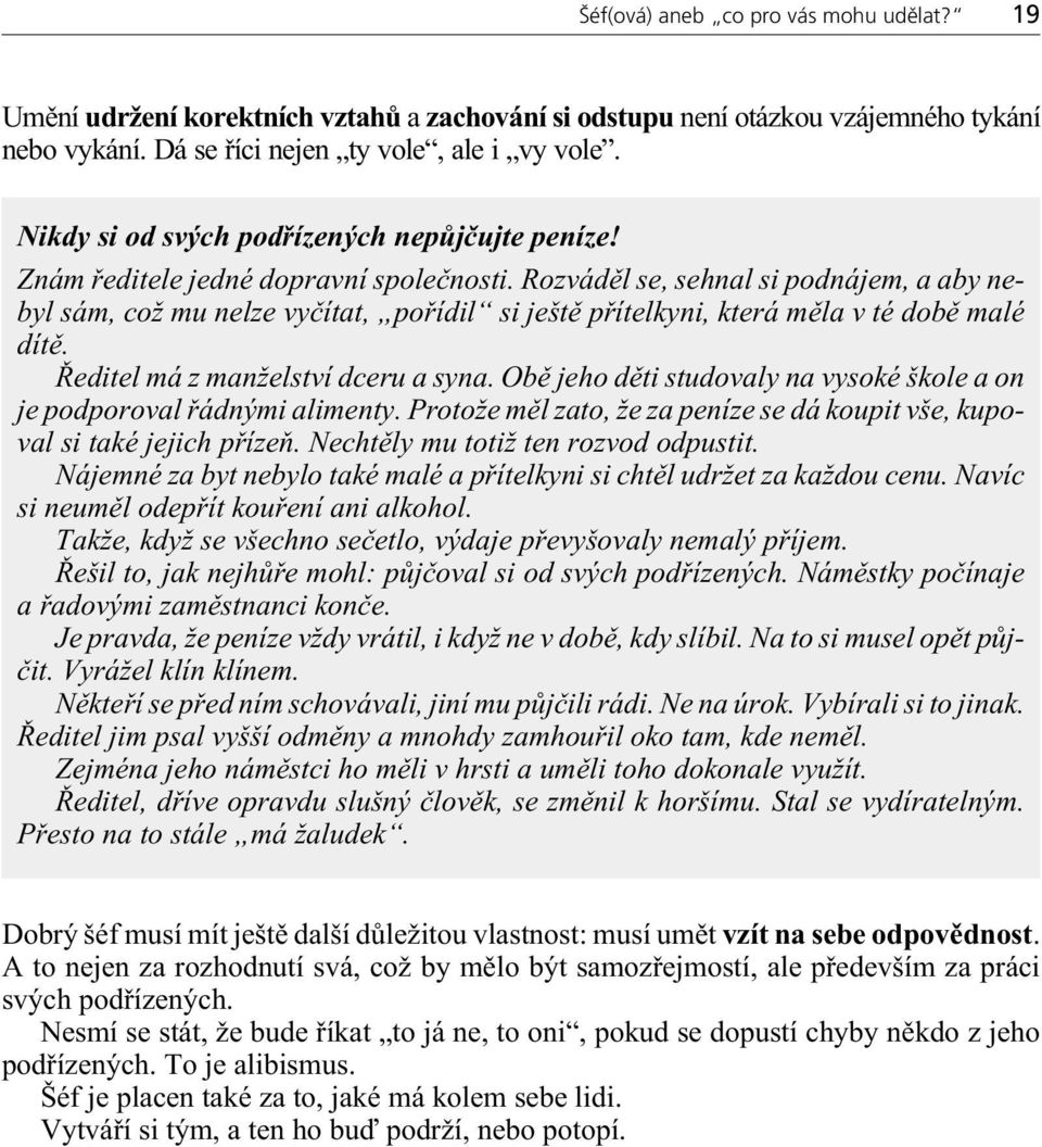 Rozvádìl se, sehnal si podnájem, a aby nebyl sám, což mu nelze vyèítat, poøídil si ještì pøítelkyni, která mìla v tédobì malé dítì. Øeditel má z manželství dceru a syna.