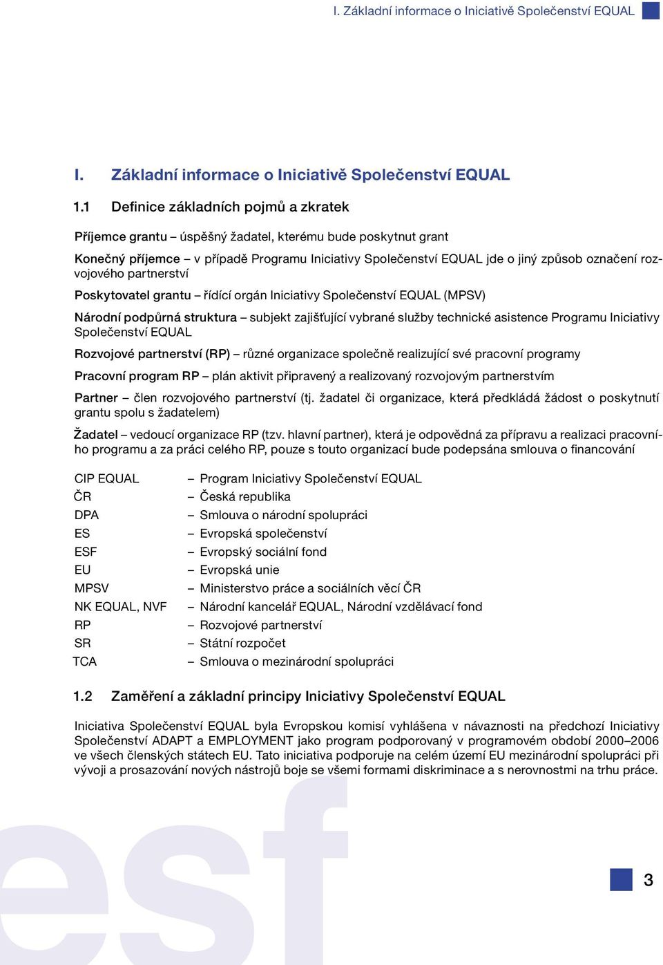 rozvojového partnerství Poskytovatel grantu řídící orgán Iniciativy Společenství EQUAL (MPSV) Národní podpůrná struktura subjekt zajišťující vybrané služby technické asistence Programu Iniciativy