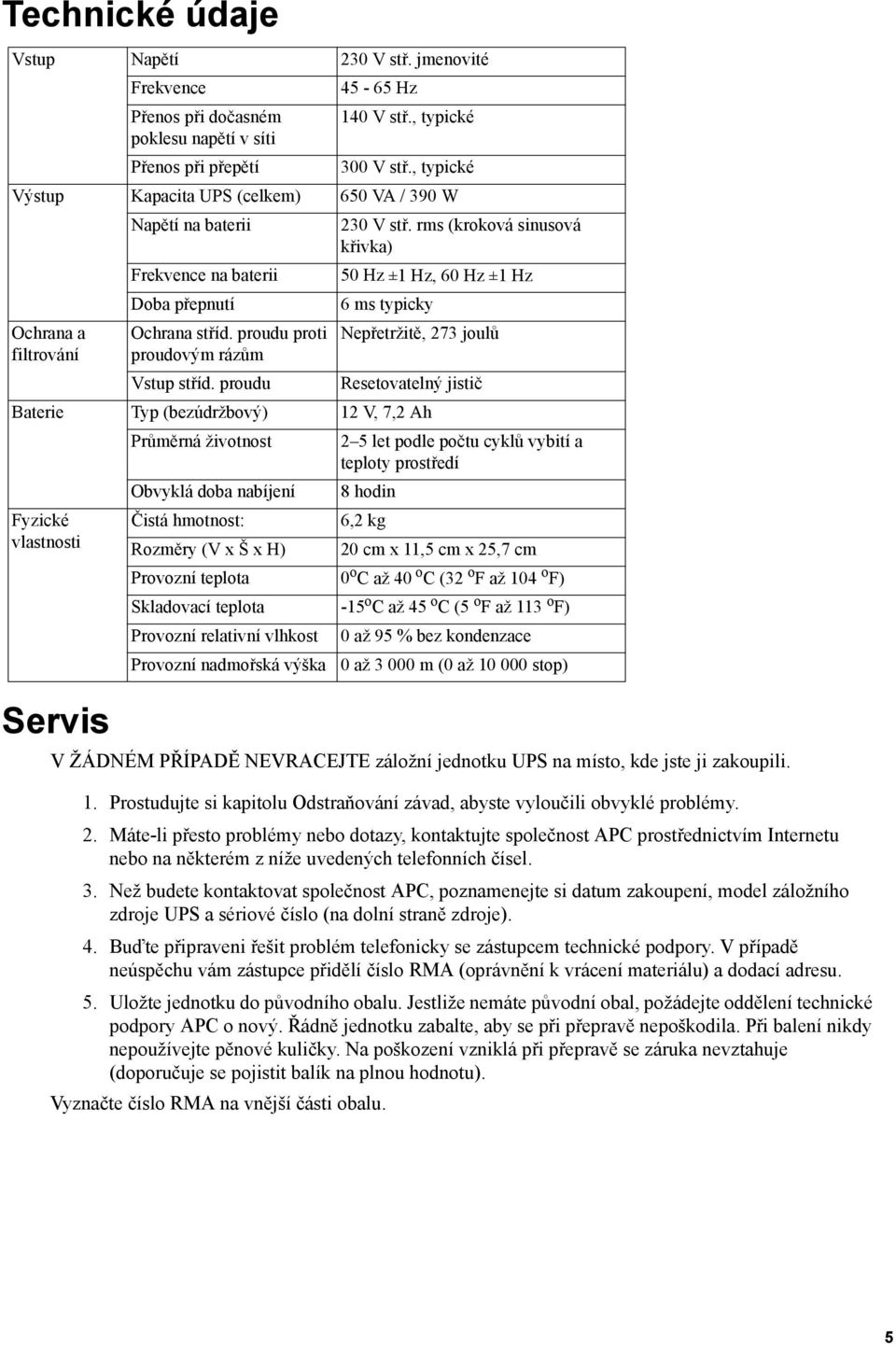 rms (kroková sinusová křivka) Frekvence na baterii 50 Hz ±1 Hz, 60 Hz ±1 Hz Doba přepnutí 6 ms typicky Ochrana a filtrování Servis Ochrana stříd. proudu proti proudovým rázům Vstup stříd.