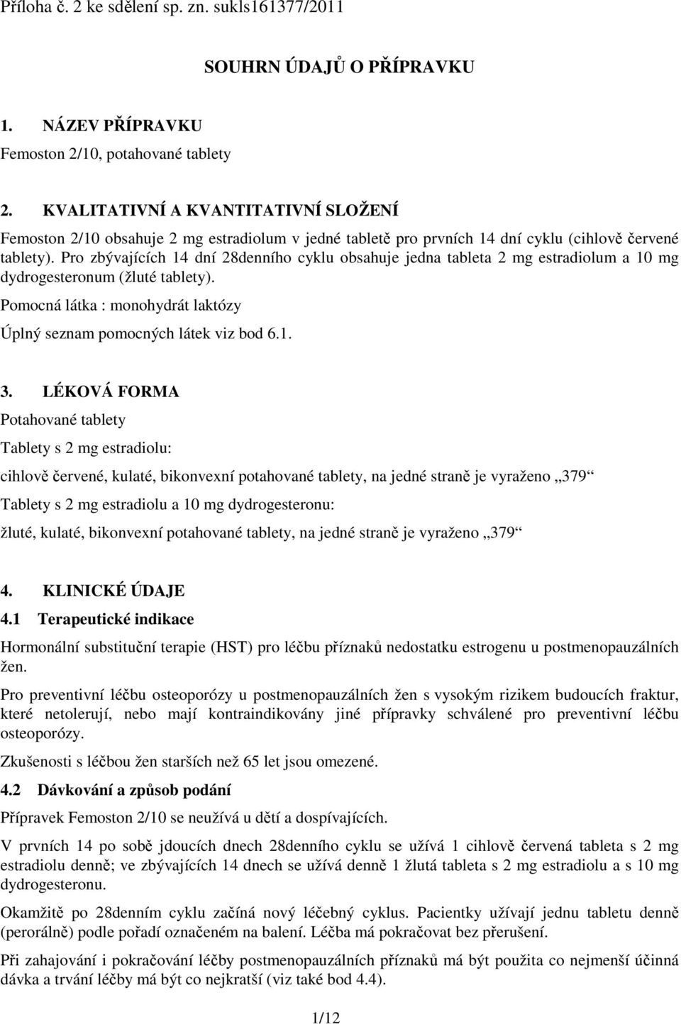 Pro zbývajících 14 dní 28denního cyklu obsahuje jedna tableta 2 mg estradiolum a 10 mg dydrogesteronum (žluté tablety). Pomocná látka : monohydrát laktózy Úplný seznam pomocných látek viz bod 6.1. 3.