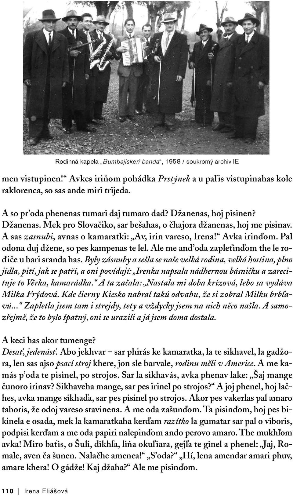 A sas zasnubi, avnas o kamaratki: Av, irin vareso, Irena! Avka irinďom. Pal odona duj džene, so pes kampenas te lel. Ale me and oda zapleťinďom the le roďiče u bari sranda has.