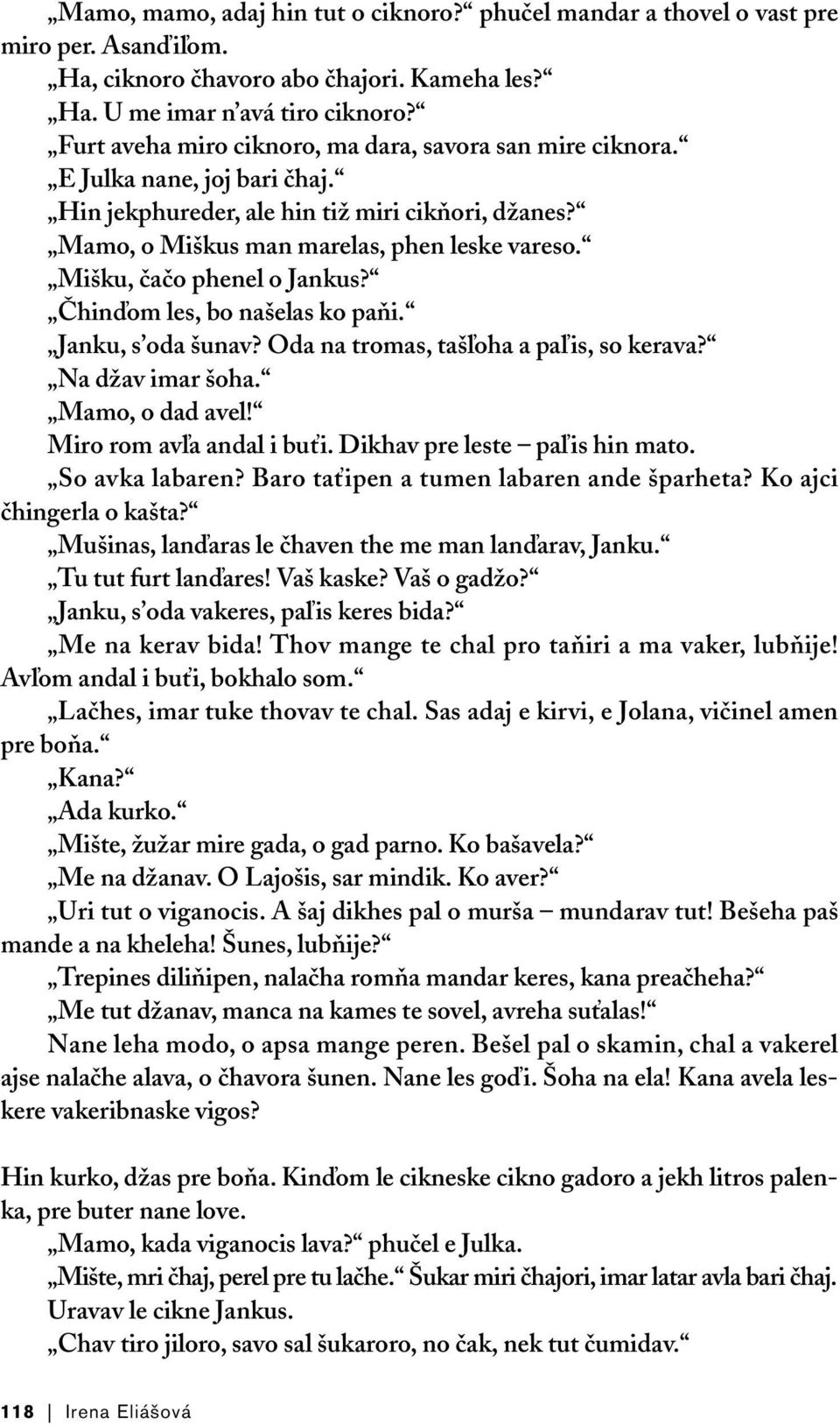 Mišku, čačo phenel o Jankus? Čhinďom les, bo našelas ko paňi. Janku, s oda šunav? Oda na tromas, tašľoha a paľis, so kerava? Na džav imar šoha. Mamo, o dad avel! Miro rom avľa andal i buťi.