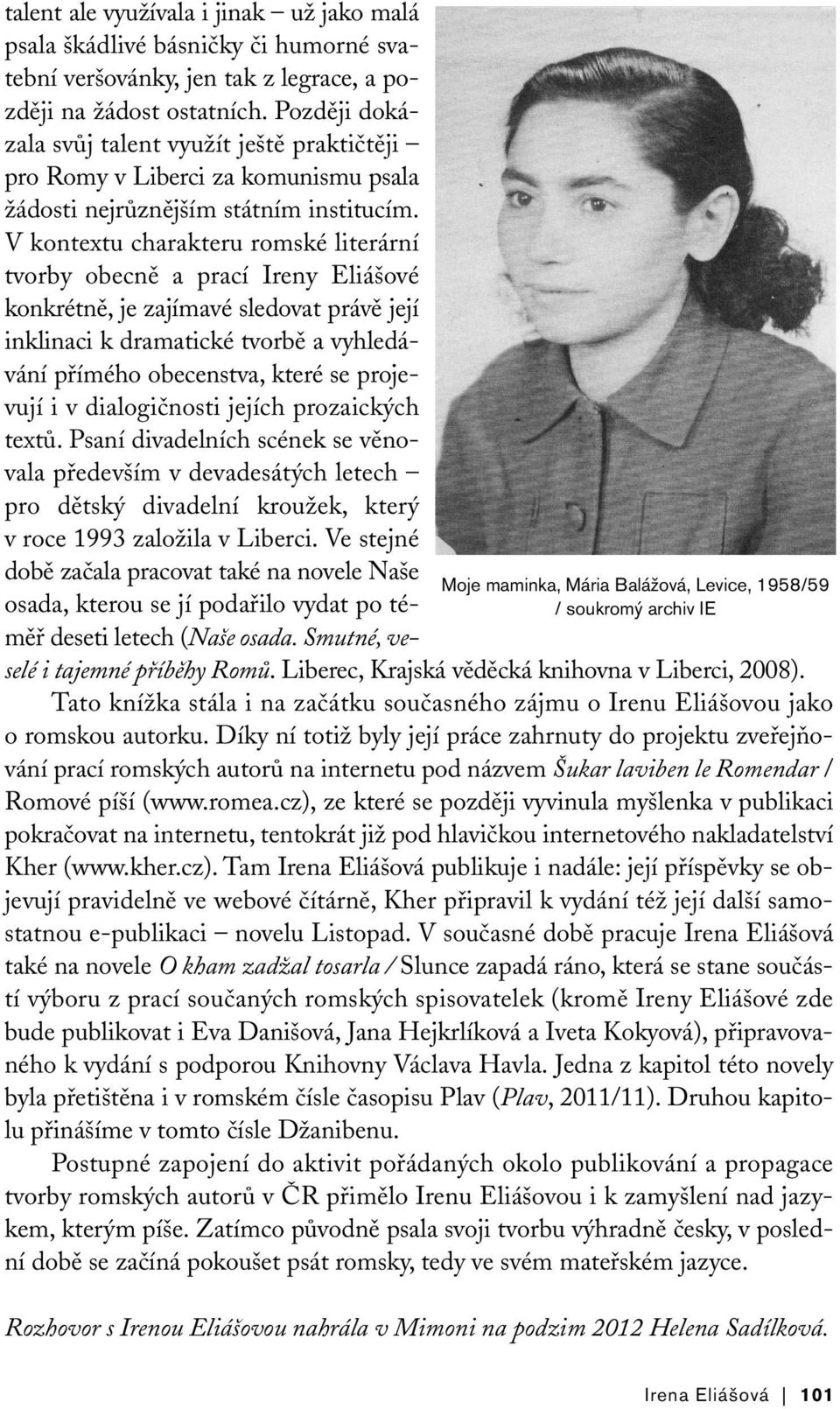 V kontextu charakteru romské literární tvorby obecně a prací Ireny Eliášové konkrétně, je zajímavé sledovat právě její inklinaci k dramatické tvorbě a vyhledávání přímého obecenstva, které se