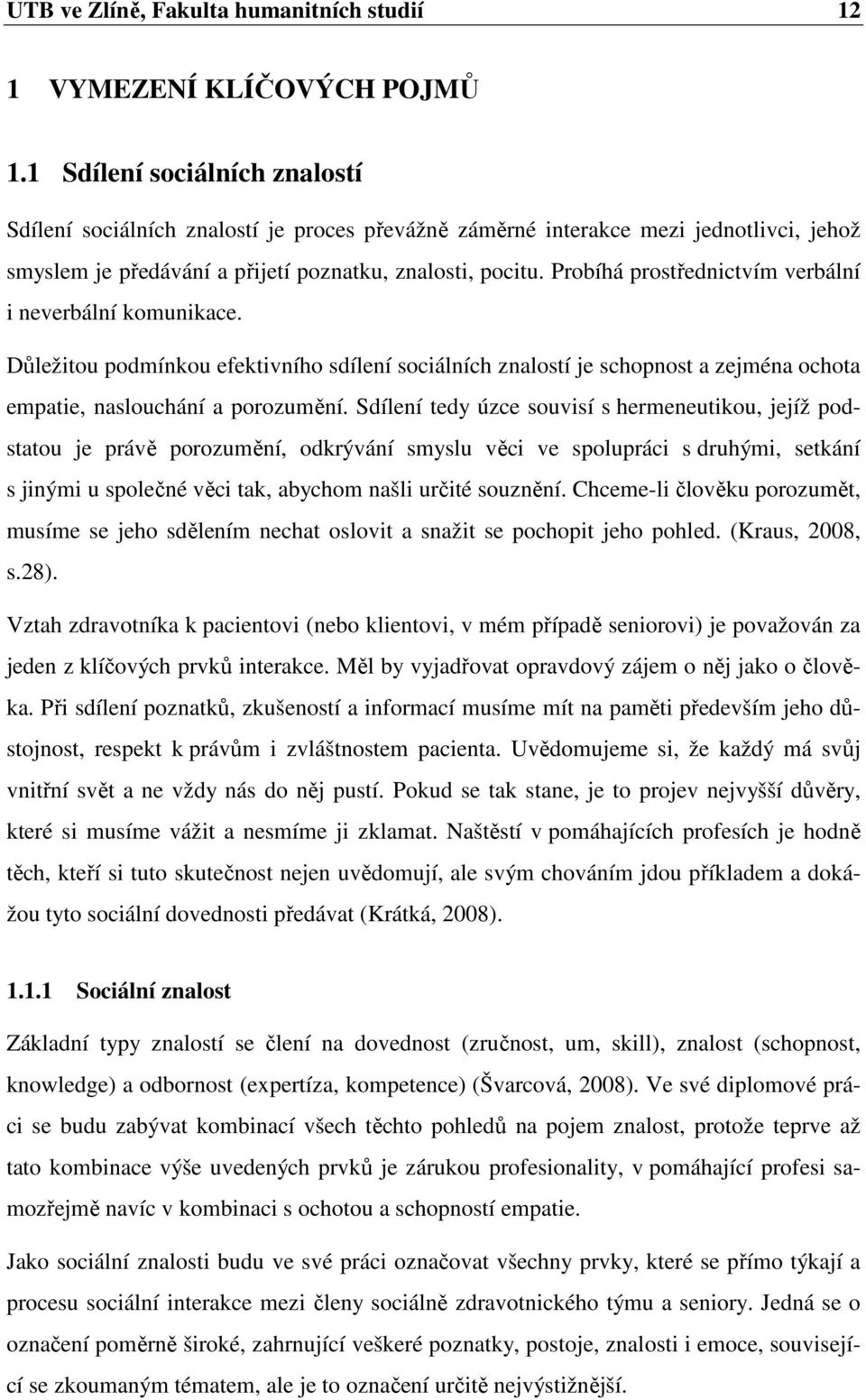 Probíhá prostřednictvím verbální i neverbální komunikace. Důležitou podmínkou efektivního sdílení sociálních znalostí je schopnost a zejména ochota empatie, naslouchání a porozumění.